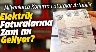 Elektrik faturalarına zam mı geliyor?