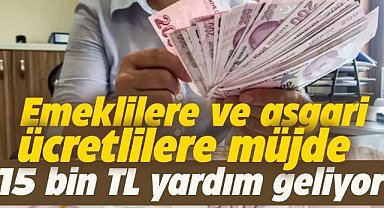 Emekli ve asgari ücretli çalışanlara 15 bin TL yardım yapılacak