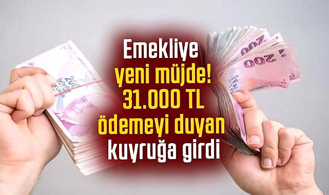 Emekliye yeni müjde! 31.000 TL ödemeyi duyan kuyruğa girdi