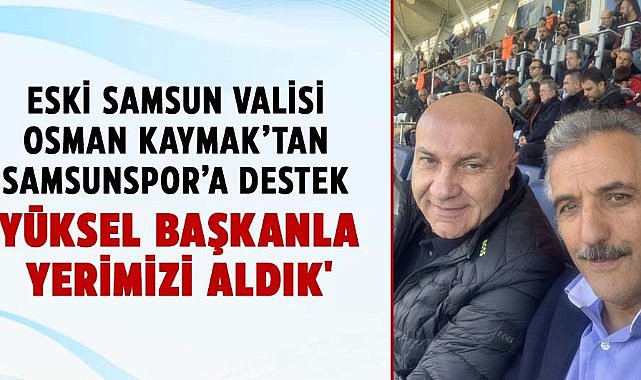 Eski Samsun Valisi Osman Kaymak'tan Samsunspor'a destek