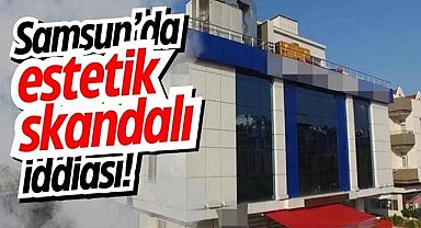 Samsun'da özel hastanede estetik skandalı iddiası!