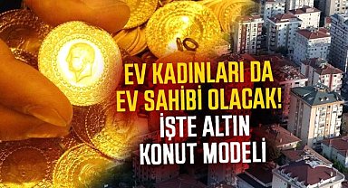 Ev kadınları da ev sahibi olacak! İşte Altın konut modeli