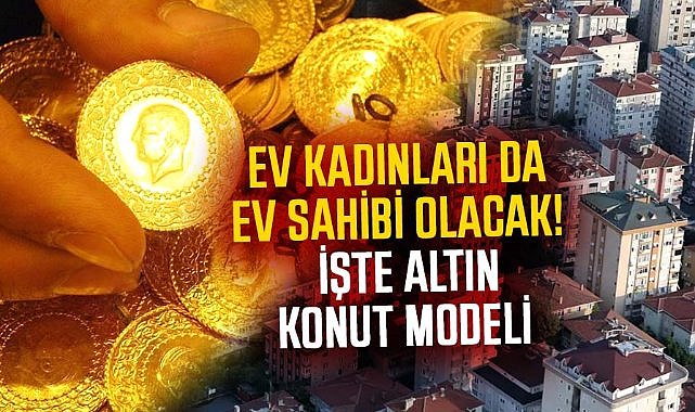 Ev kadınları da ev sahibi olacak! İşte Altın konut modeli