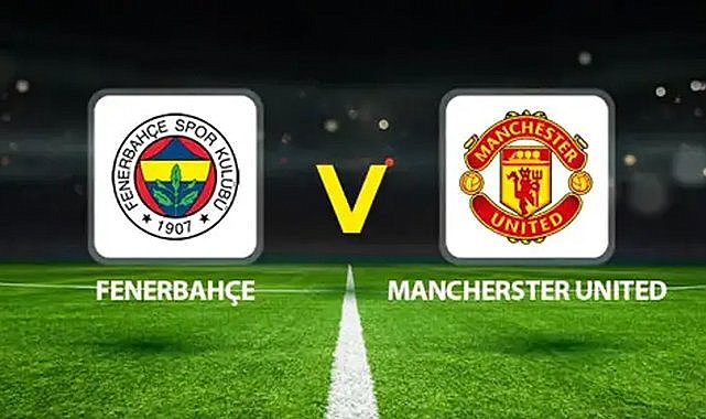 Fenerbahçe-Manchester United maçı ne zaman, saat kaçta ve hangi kanalda?