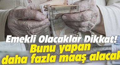 Geç emekli olanlar yeni düzenlemeyle daha fazla maaş alacak