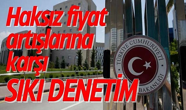 Haksız fiyat artışlarına karşı sıkı denetim