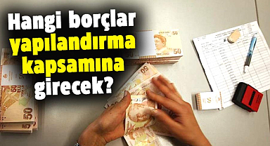 Hangi borçlar yapılandırma kapsamına girecek?