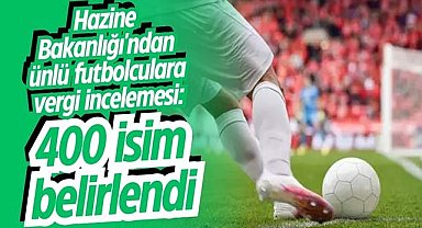 Hazine Bakanlığı'ndan ünlü futbolculara vergi incelemesi: 400 isim belirlendi