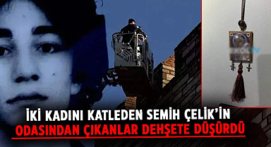İki kadını katleden Semih Çelik'in odasından çıkanlar dehşete düşürdü
