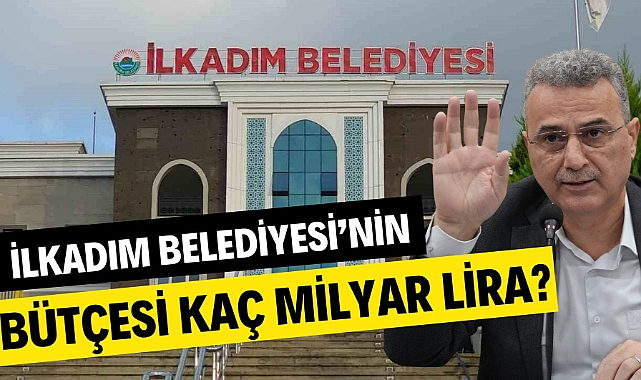 İlkadım Belediyesi'nin bütçesi açıklandı! İlkadım Belediyesi'nin bütçesi kaç milyar lira?