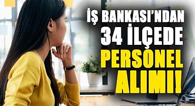 İŞ Bankası’ndan 34 ilçede personel alımı! 