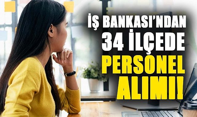İŞ Bankası’ndan 34 ilçede personel alımı! 