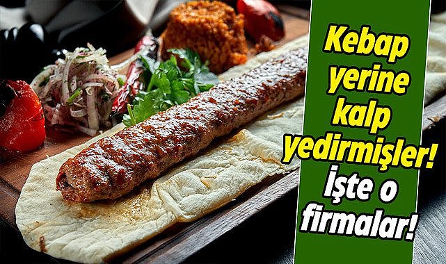 Kebap yerine kalp yedirmişler! İşte o firmalar!