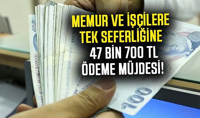 Memur ve işçilerine 47 bin 700 TL'lik ödeme! Tek seferlik