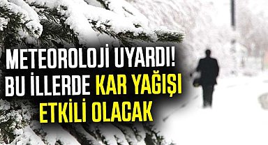 Meteoroloji uyardı! Bu illerde kar yağışı etkili olacak