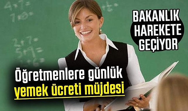 Öğretmenlere günlük yemek ücreti müjdesi!