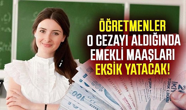 Öğretmenlerin emekli maaşları o cezayı aldıklarında eksik yatacak