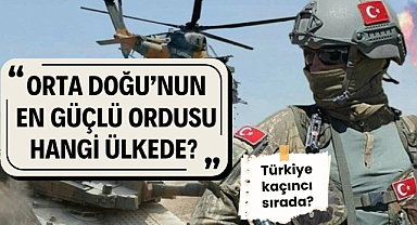 Orta Doğu'nun en güçlü ordusu hangi ülkede? Türkiye kaçıncı sırada?