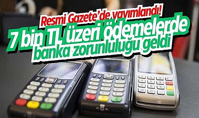 Resmi Gazete’de yayımlandı! 7 bin TL üzeri ödemelerde banka zorunluluğu geldi