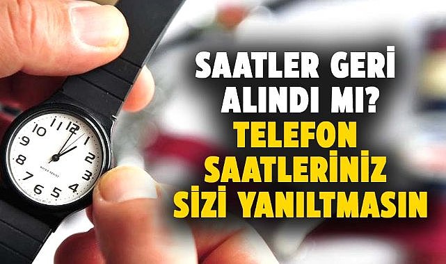 Saatler geri alındı mı? Telefon saatleriniz sizi yanıltmasın