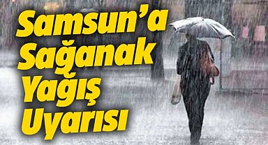 Samsun'a sağanak yağış uyarısı