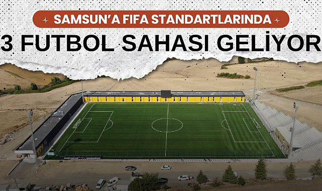 Samsun Büyükşehir Belediyesi'nden spora dev yatırım FIFA standartlarında 3 futbol sahası yolda