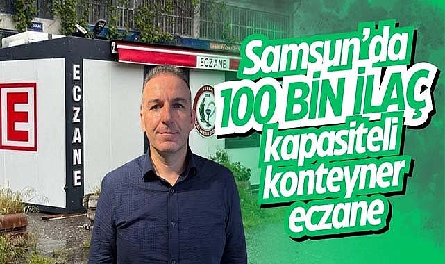 Samsun’da 100 bin ilaç kapasiteli konteyner eczane