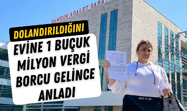 Samsun'da dolandırıldığını evine 1 buçuk milyonluk vergi borcu gelince anladı