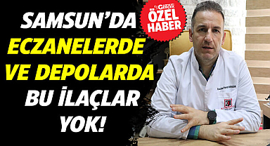 Samsun'da eczanelerde ve depolarda bu ilaçlar yok!