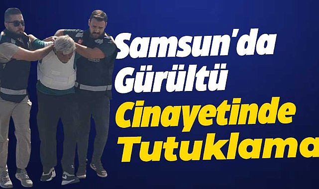 Samsun'da gürültü yaptığı için Ergün Mehmetcan Duman'ı öldüren zanlı tutuklandı