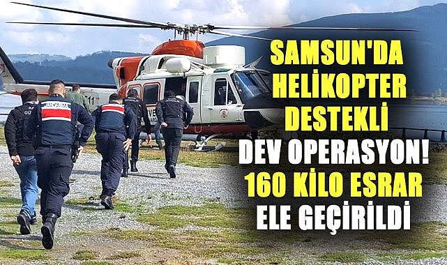 Samsun'da helikopter destekli dev operasyon! 160 kilo esrar ele geçirildi