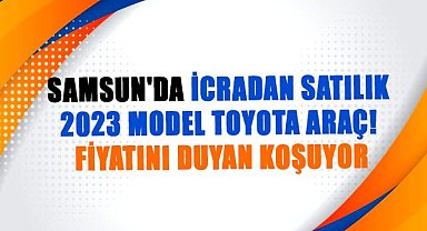 Samsun'da icradan satılık 2023 model Toyota araç!  Fiyatını duyan koşuyor
