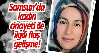 Samsun’da kadın cinayeti ile ilgili flaş gelişme!