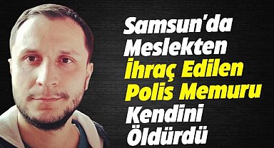 Samsun'da meslekten ihraç edilen polis memuru canına kıydı