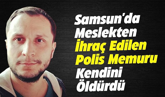 Samsun'da meslekten ihraç edilen polis memuru canına kıydı