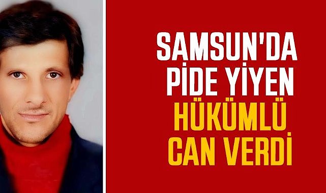 Samsun'da pide yiyen hükümlü Bilal Akbulut can verdi