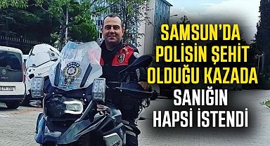 Samsun’da polisin şehit olduğu kazada sanığın hapsi istendi