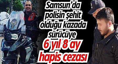 Samsun’da polisin şehit olduğu kazada sürücüye 6 yıl 8 ay hapis cezası