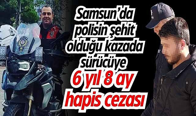 Samsun’da polisin şehit olduğu kazada sürücüye 6 yıl 8 ay hapis cezası