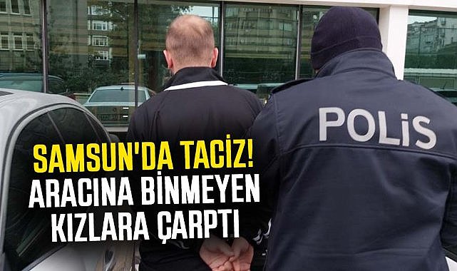 Samsun'da taciz! Aracına binmeyen kızlara çarptı