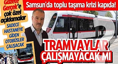 Samsun'da toplu taşıma krizi kapıda! Tramvaylar çalışmayacak