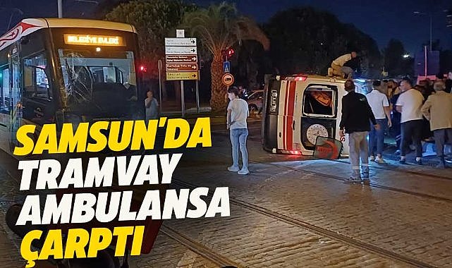 Samsun'da tramvay ambulansa çarptı!  4 yaralı