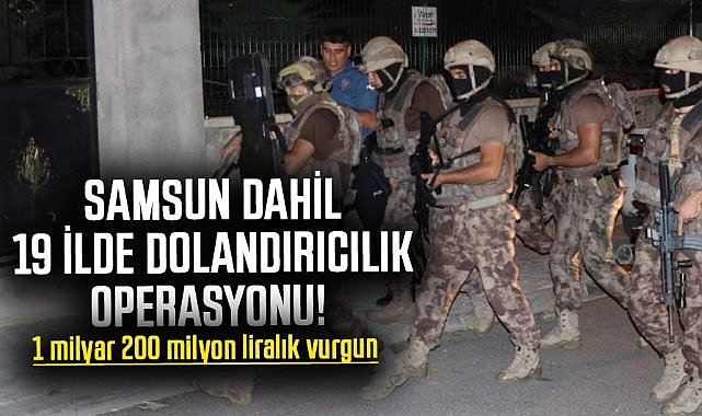 Samsun dahil 19 ilde dolandırıcılık operasyonu! 1 milyar 200 milyon liralık vurgun