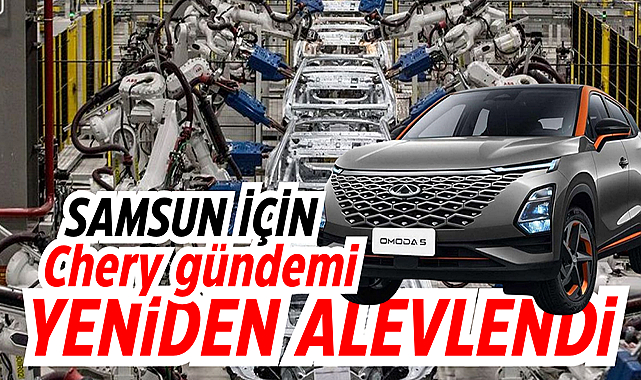 Samsun için Chery gündemi yeniden alevlendi
