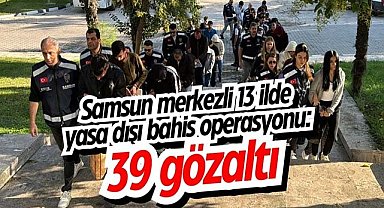 Samsun merkezli 13 ilde yasa dışı bahis operasyonu 39 gözaltı