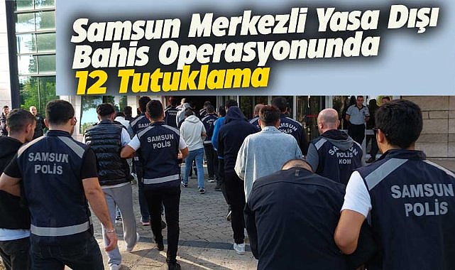 Samsun merkezli yasa dışı bahis operasyonunda 12 kişi tutuklandı