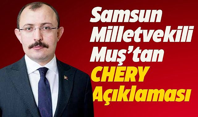 Samsun Milletvekili Muş: Chery için çalışıyoruz! Netleştikten sonra bunu konuşalım