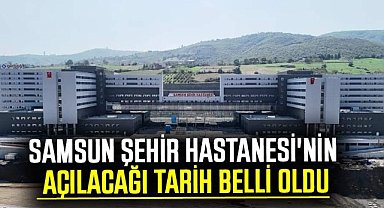 Samsun Şehir Hastanesi'nin açılacağı tarih belli oldu