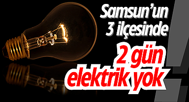 Samsun’un 3 ilçesinde 2 gün elektrik kesik!