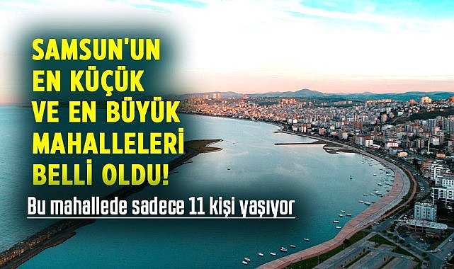 Samsun'un en küçük ve en büyük mahalleleri belli oldu! Bu mahallede sadece 11 kişi yaşıyor